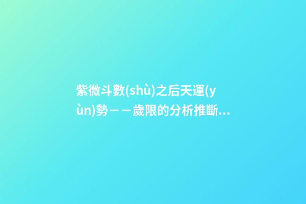 紫微斗數(shù)之后天運(yùn)勢－－歲限的分析推斷：命局、大限、小限流年的